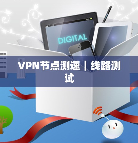 VPN节点测速|线路测试 VPN节点测速|线路测试