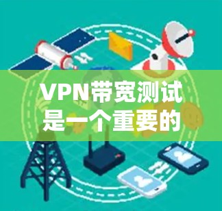 VPN带宽测试是一个重要的步骤,以确保用户端能够获得足够的带宽连接到VPN服务器。以下是详细的步骤指南 VPN带宽测试是一个重要的步骤,以确保用户端能够获得足够的带宽连接到VPN服务器。以下是详细的步骤指南
