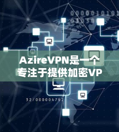 AzireVPN是一个专注于提供加密VPN服务的安卓客户端，旨在为用户提供安全、可靠的网络接入。以下是一些关于AzireVPN的详细介绍