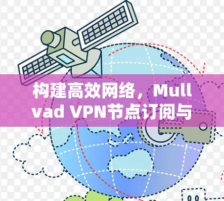 构建高效网络,Mullvad VPN节点订阅与高速线路的结合 构建高效网络,Mullvad VPN节点订阅与高速线路的结合
