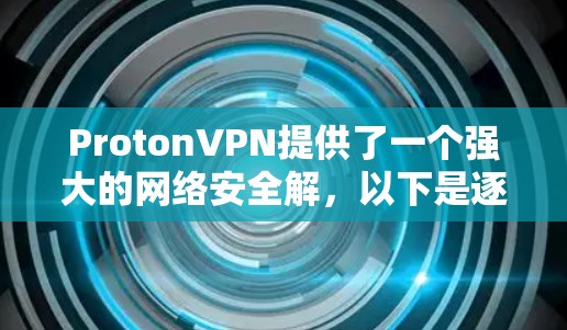 ProtonVPN提供了一个强大的网络安全解，以下是逐步的科学上网设置指南