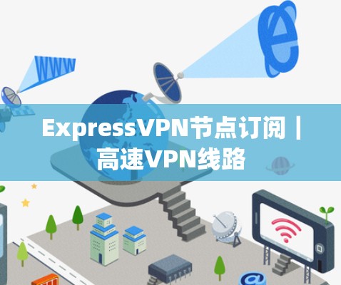 ExpressVPN节点订阅|高速VPN线路 ExpressVPN节点订阅|高速VPN线路