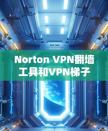 Norton VPN翻墙工具和VPN梯子软件都是用于VPN设备连接外部网络的工具，但它们有不同的特点和使用方式。以下是对这两种工具的详细介绍