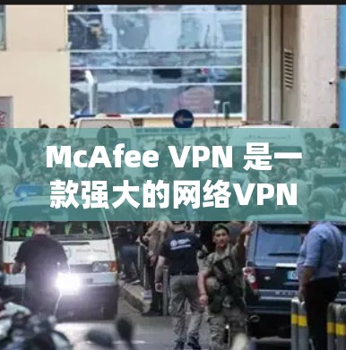 McAfee VPN 是一款强大的网络VPN软件,旨在保护您的网络和数据安全。以下是下载并使用McAfee VPN的详细步骤 McAfee VPN 是一款强大的网络VPN软件,旨在保护您的网络和数据安全。以下是下载并使用McAfee VPN的详细步骤