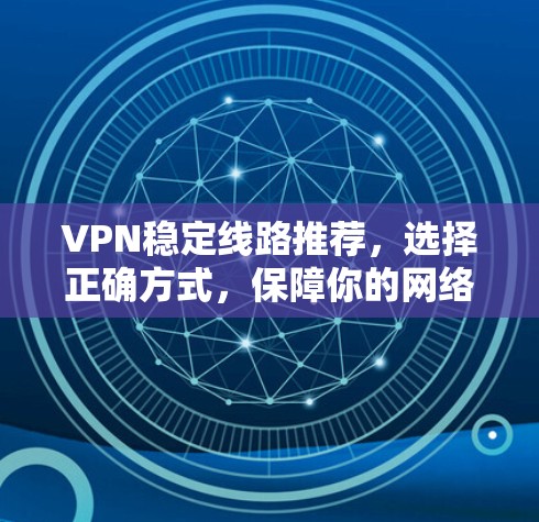 VPN稳定线路推荐,选择正确方式,保障你的网络安全 VPN稳定线路推荐,选择正确方式,保障你的网络安全