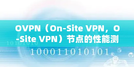 OVPN（On-Site VPN，O-Site VPN）节点的性能测试可以帮助你了解其在不同网络条件下的表现，确保安全性和稳定性。以下是一个详细的步骤指南，帮助你进行OVPN节点速度测试