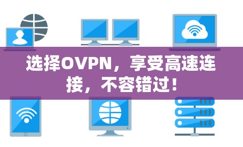 选择OVPN,享受高速连接,不容错过! 选择OVPN,享受高速连接,不容错过!