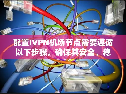 配置IVPN机场节点需要遵循以下步骤,确保其安全、稳定和高效 配置IVPN机场节点需要遵循以下步骤,确保其安全、稳定和高效