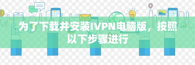 为了下载并安装IVPN电脑版，按照以下步骤进行