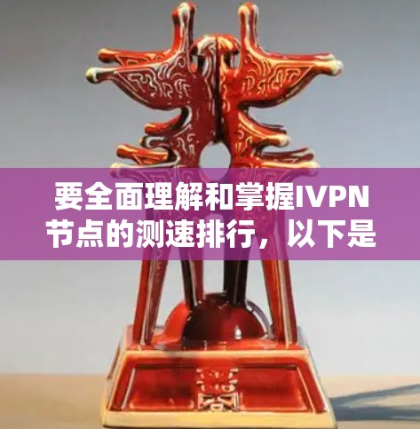 要全面理解和掌握IVPN节点的测速排行，以下是一个分步骤的指南