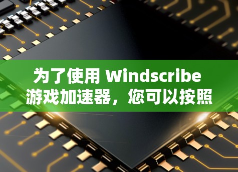 为了使用 Windscribe 游戏加速器,您可以按照以下步骤进行 为了使用 Windscribe 游戏加速器,您可以按照以下步骤进行