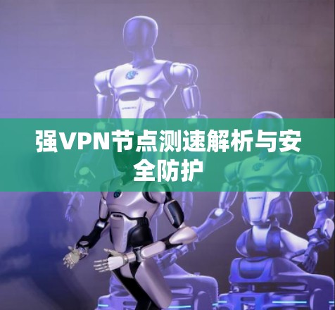 强VPN节点测速解析与安全防护 强VPN节点测速解析与安全防护