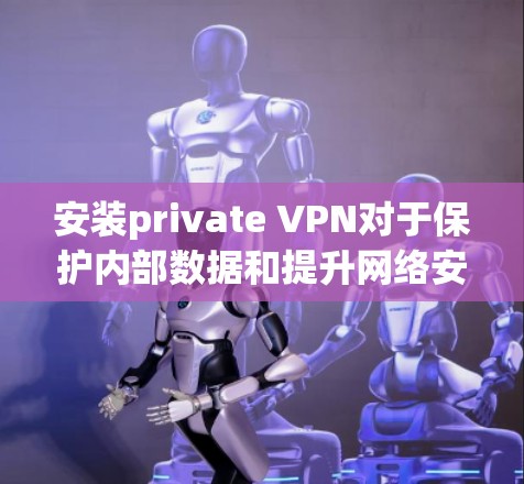 安装private VPN对于保护内部数据和提升网络安全性非常有帮助。以下是一步步的指南,帮助你成功安装并使用private VPN 安装private VPN对于保护内部数据和提升网络安全性非常有帮助。以下是一步步的指南,帮助你成功安装并使用private VPN