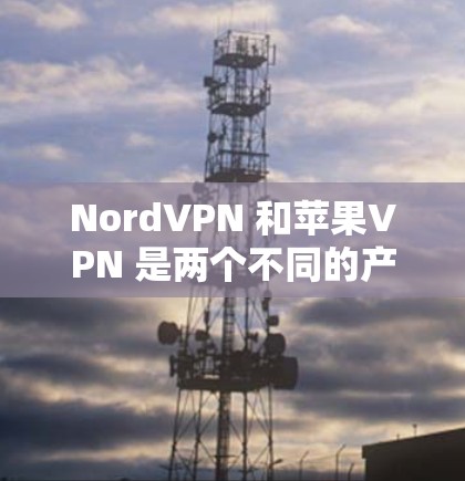 NordVPN 和苹果VPN 是两个不同的产品,但它们实际上是一个产品的不同版本,分别针对苹果设备和非苹果设备。以下是它们的区别 NordVPN 和苹果VPN 是两个不同的产品,但它们实际上是一个产品的不同版本,分别针对苹果设备和非苹果设备。以下是它们的区别