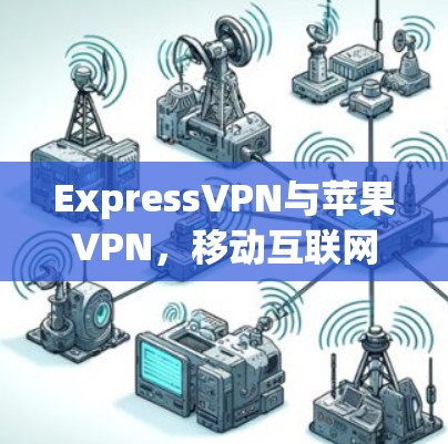 ExpressVPN与苹果VPN,移动互联网的双胞胎? ExpressVPN与苹果VPN,移动互联网的双胞胎?