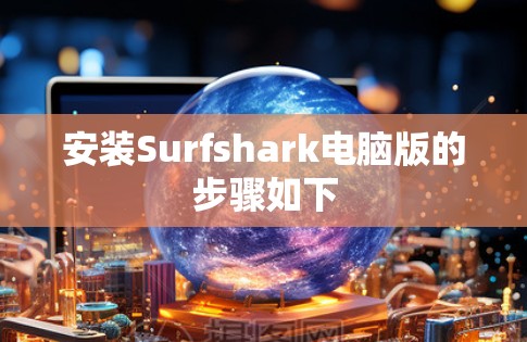 安装Surfshark电脑版的步骤如下