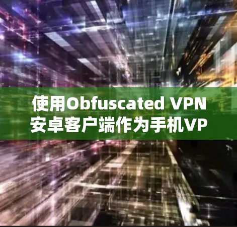 使用Obfuscated VPN安卓客户端作为手机VPN工具,涉及多个关键步骤和考虑因素。以下是针对这一问题的逐步解答 使用Obfuscated VPN安卓客户端作为手机VPN工具,涉及多个关键步骤和考虑因素。以下是针对这一问题的逐步解答