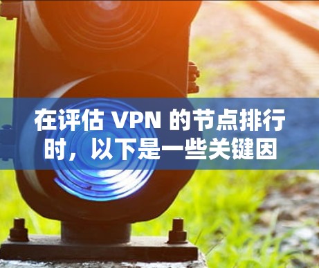 在评估 VPN 的节点排行时,以下是一些关键因素和建议,帮助你优化 VPN 的性能和选择最适合的服务器 在评估 VPN 的节点排行时,以下是一些关键因素和建议,帮助你优化 VPN 的性能和选择最适合的服务器