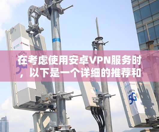在考虑使用安卓VPN服务时,以下是一个详细的推荐和步骤指南 在考虑使用安卓VPN服务时,以下是一个详细的推荐和步骤指南