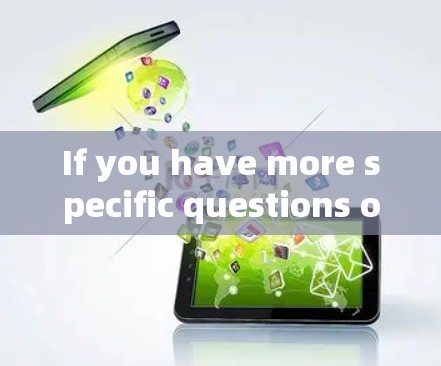 If you have more specific questions or need further assistance,feel free to ask! If you have more specific questions or need further assistance,feel free to ask!