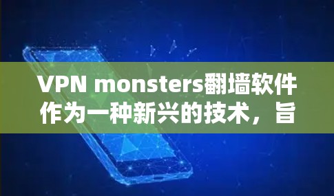 VPN monsters翻墙软件作为一种新兴的技术,旨在通过翻墙将加密好的VPN服务器直接搬到网站上,减轻用户负担。以下是该技术的详细介绍 VPN monsters翻墙软件作为一种新兴的技术,旨在通过翻墙将加密好的VPN服务器直接搬到网站上,减轻用户负担。以下是该技术的详细介绍