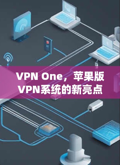 VPN One,苹果版VPN系统的新亮点 VPN One,苹果版VPN系统的新亮点