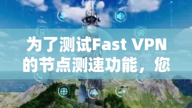 为了测试Fast VPN的节点测速功能,您可以按照以下步骤进行 为了测试Fast VPN的节点测速功能,您可以按照以下步骤进行