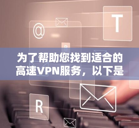 为了帮助您找到适合的高速VPN服务，以下是详细的步骤指南