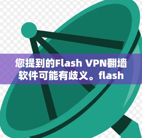 您提到的Flash VPN翻墙软件可能有歧义。flash VPN 是一种视频流交换技术,用于在视频流平台上连接不同的视频网站。而 VPN(虚拟网络)则是一种用于翻墙的技术,通常指用于移动设备的软件 您提到的Flash VPN翻墙软件可能有歧义。flash VPN 是一种视频流交换技术,用于在视频流平台上连接不同的视频网站。而 VPN(虚拟网络)则是一种用于翻墙的技术,通常指用于移动设备的软件