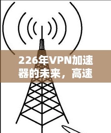 226年VPN加速器的未来,高速网络新解决方案 226年VPN加速器的未来,高速网络新解决方案