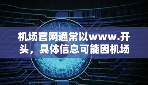 机场官网通常以www.开头,具体信息可能因机场而异。以下是一些常见的机场官网结构和内容 机场官网通常以www.开头,具体信息可能因机场而异。以下是一些常见的机场官网结构和内容