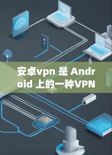 安卓vpn 是 Android 上的一种VPN服务,用于在 Android 设备上建立和管理网络连接。它允许用户在 Android 设备上进行视频通话、文件传输、在线游戏等网络服务 安卓vpn 是 Android 上的一种VPN服务,用于在 Android 设备上建立和管理网络连接。它允许用户在 Android 设备上进行视频通话、文件传输、在线游戏等网络服务