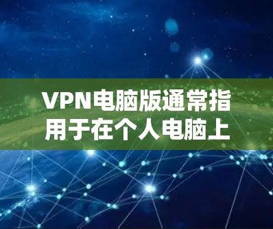 VPN电脑版通常指用于在个人电脑上运行的VPN软件或工具。这些软件通过网络连接到目标服务器,提供加密传输功能,同时保护用户数据的安全性。以下是几种常见的VPN电脑版及其特点 VPN电脑版通常指用于在个人电脑上运行的VPN软件或工具。这些软件通过网络连接到目标服务器,提供加密传输功能,同时保护用户数据的安全性。以下是几种常见的VPN电脑版及其特点