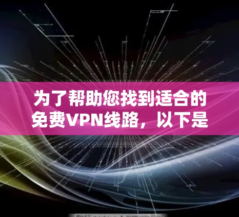 为了帮助您找到适合的免费VPN线路，以下是一些推荐的平台及其特点，供您参考