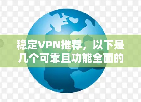 稳定VPN推荐,以下是几个可靠且功能全面的推荐 稳定VPN推荐,以下是几个可靠且功能全面的推荐