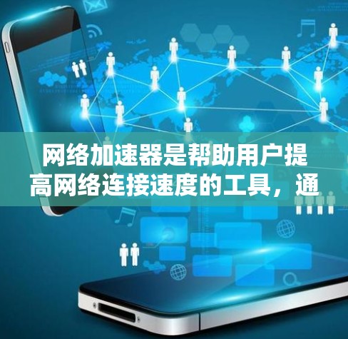 网络加速器是帮助用户提高网络连接速度的工具,通常包括流量控制、多设备连接、自动调整和安全模式等功能。以下是一些常见的网络加速器推荐,包括它们的最新版本 网络加速器是帮助用户提高网络连接速度的工具,通常包括流量控制、多设备连接、自动调整和安全模式等功能。以下是一些常见的网络加速器推荐,包括它们的最新版本
