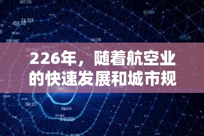 226年,随着航空业的快速发展和城市规划的变化,机场推荐可能会有所不同。以下是一些可能的机场推荐,基于当前的航空和城市发展的趋势 226年,随着航空业的快速发展和城市规划的变化,机场推荐可能会有所不同。以下是一些可能的机场推荐,基于当前的航空和城市发展的趋势