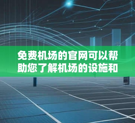 免费机场的官网可以帮助您了解机场的设施和信息，通常包括航班、酒店预订、接送服务等。以下是一些常见的免费机场的官网类型和资源