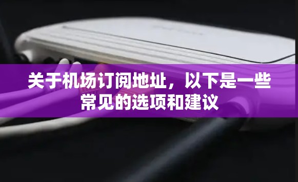 关于机场订阅地址，以下是一些常见的选项和建议