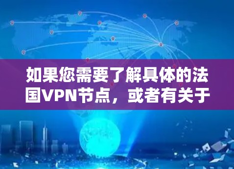 如果您需要了解具体的法国VPN节点,或者有关于法国VPN服务的其他问题,请提供更多细节,我可以帮助您进一步解答 如果您需要了解具体的法国VPN节点,或者有关于法国VPN服务的其他问题,请提供更多细节,我可以帮助您进一步解答
