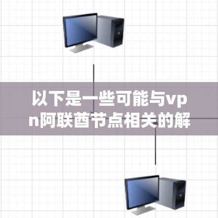 以下是一些可能与vpn阿联酋节点相关的解释和信息 以下是一些可能与vpn阿联酋节点相关的解释和信息