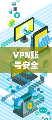 VPN账号安全管理的重要性 VPN账号安全管理的重要性