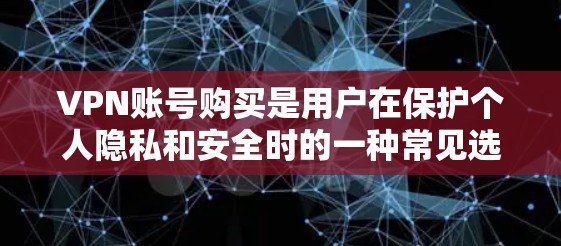 VPN账号购买是用户在保护个人隐私和安全时的一种常见选择。以下是关于VPN账号购买的一些关键点和注意事项