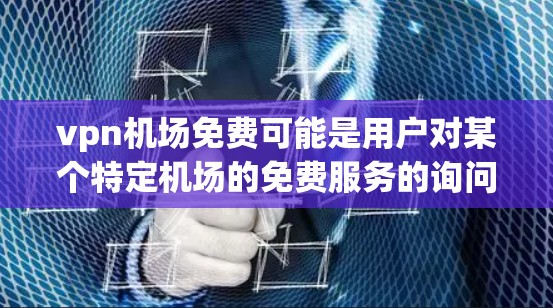 vpn机场免费可能是用户对某个特定机场的免费服务的询问。如果指的是某个机场提供的免费活动,例如行李托运、免费餐饮、展览、参观 guided tour等,那么以下是一些常见的机场免费服务信息,供您参考 vpn机场免费可能是用户对某个特定机场的免费服务的询问。如果指的是某个机场提供的免费活动,例如行李托运、免费餐饮、展览、参观 guided tour等,那么以下是一些常见的机场免费服务信息,供您参考