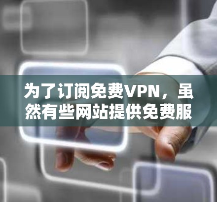 为了订阅免费VPN,虽然有些网站提供免费服务,但需要遵循以下步骤 为了订阅免费VPN,虽然有些网站提供免费服务,但需要遵循以下步骤