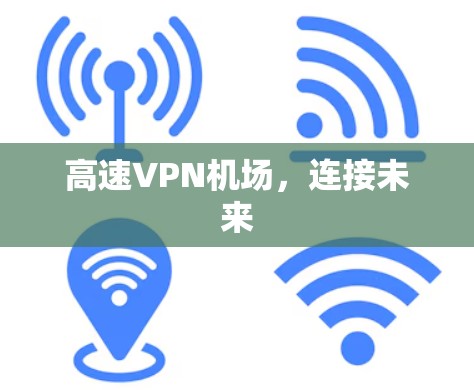 高速VPN机场,连接未来 高速VPN机场,连接未来