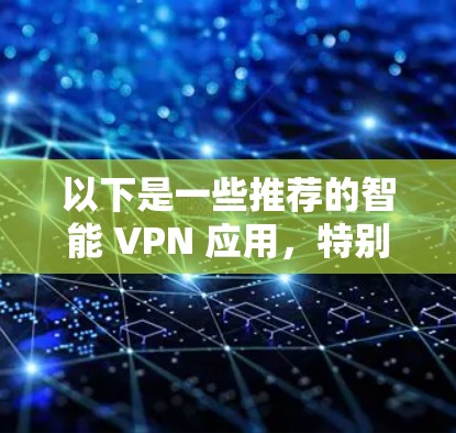 以下是一些推荐的智能 VPN 应用,特别是针对台风版本的 以下是一些推荐的智能 VPN 应用,特别是针对台风版本的