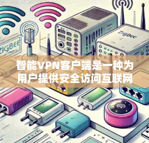 智能VPN客户端是一种为用户提供安全访问互联网的工具,结合了人工智能和区块链等先进技术,旨在保护用户的数据和隐私。以下是关于智能VPN客户端的一些基本信息 智能VPN客户端是一种为用户提供安全访问互联网的工具,结合了人工智能和区块链等先进技术,旨在保护用户的数据和隐私。以下是关于智能VPN客户端的一些基本信息