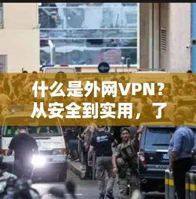 什么是外网VPN?从安全到实用,了解一下它如何帮助你更好地连接世界 什么是外网VPN?从安全到实用,了解一下它如何帮助你更好地连接世界