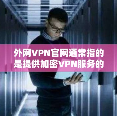 外网VPN官网通常指的是提供加密VPN服务的网站,以下是几个常见的可靠的VPN服务官网 外网VPN官网通常指的是提供加密VPN服务的网站,以下是几个常见的可靠的VPN服务官网